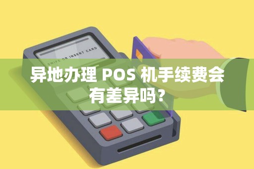 异地办理 POS 机手续费会有差异吗?