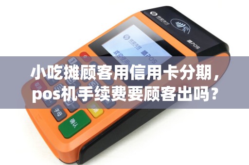 小吃摊顾客用信用卡分期,pos机手续费要顾客出吗?