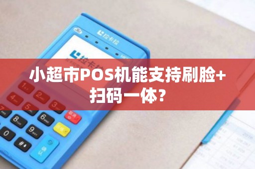 小超市POS机能支持刷脸+扫码一体?