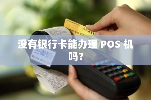 没有银行卡能办理 POS 机吗？