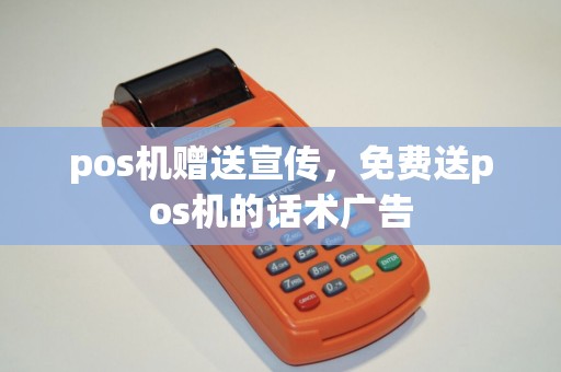 pos机赠送宣传，免费送pos机的话术广告