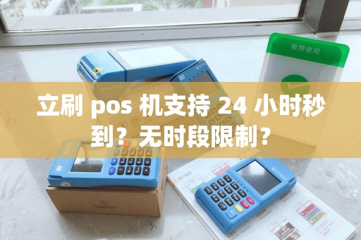 立刷 pos 机支持 24 小时秒到？无时段限制？