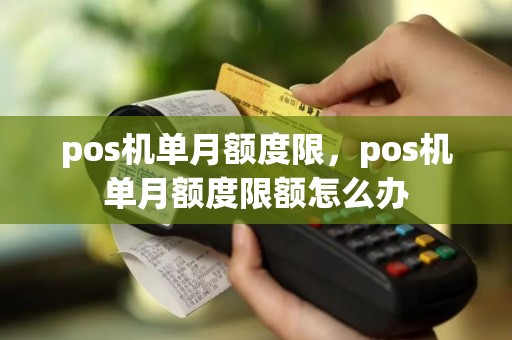 pos机单月额度限，pos机单月额度限额怎么办