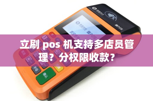 立刷 pos 机支持多店员管理？分权限收款？