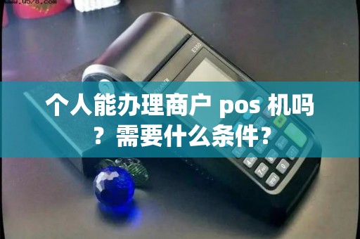 个人能办理商户 pos 机吗？需要什么条件？