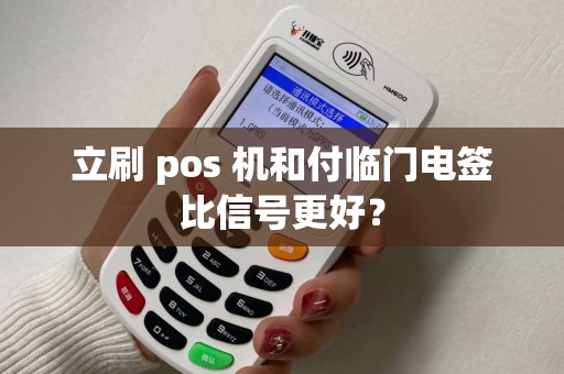 立刷 pos 机和付临门电签比信号更好？