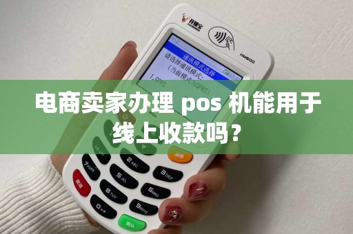 电商卖家办理 pos 机能用于线上收款吗？