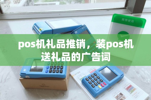 pos机礼品推销，装pos机送礼品的广告词
