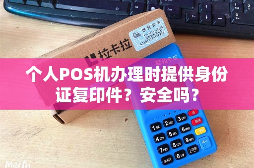 个人POS机办理时提供身份证复印件?安全吗? 个人POS机办理时提供身份证复印件?安全吗?