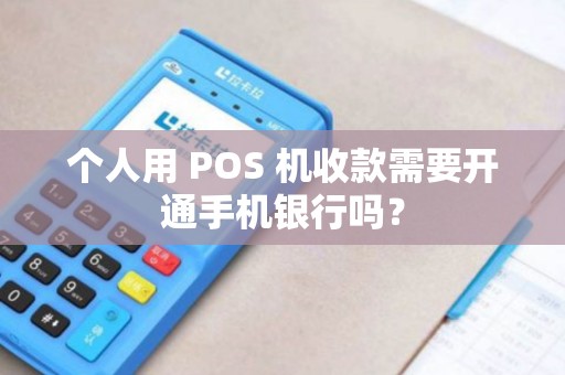 个人用 POS 机收款需要开通手机银行吗？