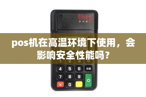 pos机在高温环境下使用,会影响安全性能吗? pos机在高温环境下使用,会影响安全性能吗?