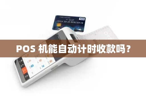 POS 机能自动计时收款吗? POS 机能自动计时收款吗?