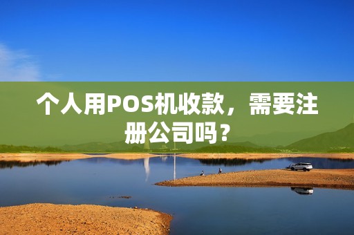 个人用POS机收款,需要注册公司吗?
