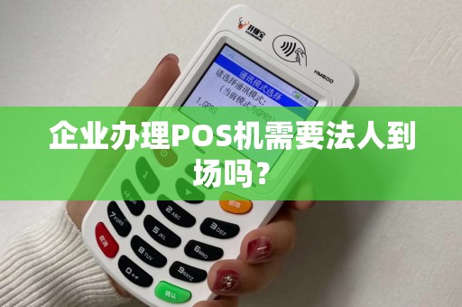 企业办理POS机需要法人到场吗?