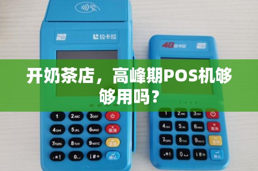 开奶茶店，高峰期POS机够够用吗？