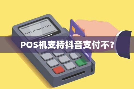 POS机支持抖音支付不？