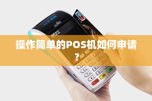操作简单的POS机如何申请？