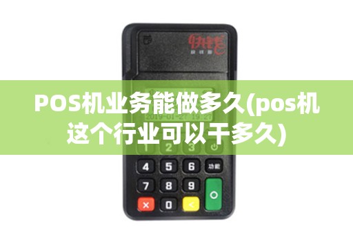 POS机业务能做多久(pos机这个行业可以干多久)