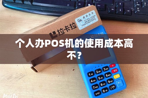个人办POS机的使用成本高不？
