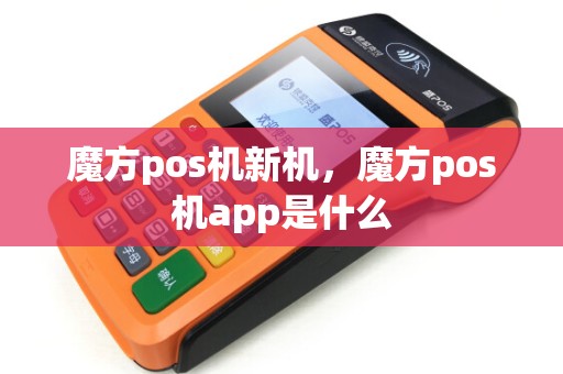 魔方pos机新机，魔方pos机app是什么
