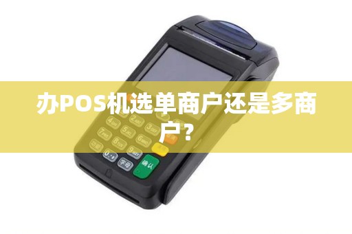 办POS机选单商户还是多商户？