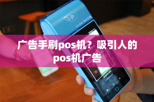 广告手刷pos机？吸引人的pos机广告