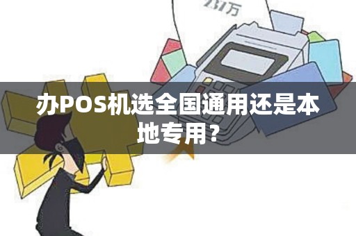 办POS机选全国通用还是本地专用？