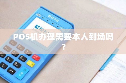 POS机办理需要本人到场吗？