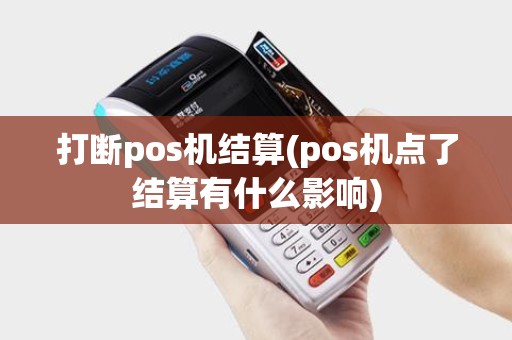 打断pos机结算(pos机点了结算有什么影响)