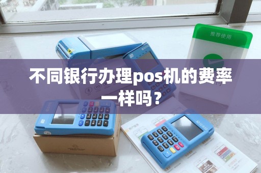 不同银行办理pos机的费率一样吗？