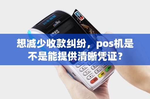 想减少收款纠纷，pos机是不是能提供清晰凭证？