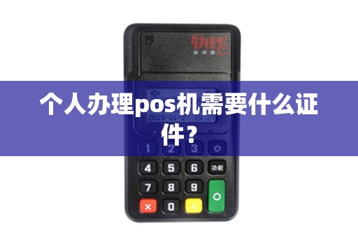 个人办理pos机需要什么证件？