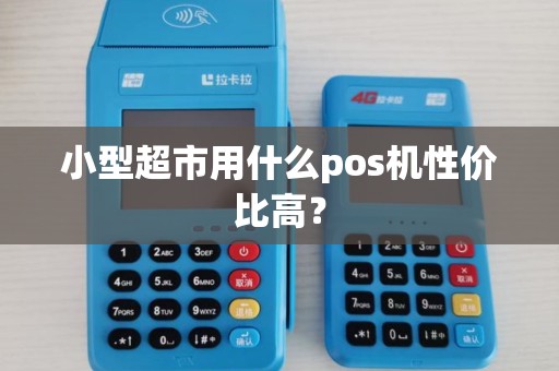 小型超市用什么pos机性价比高?