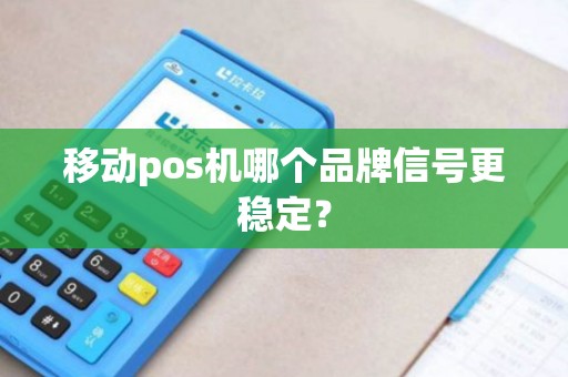 移动pos机哪个品牌信号更稳定？