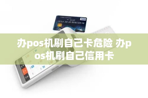办pos机刷自己卡危险 办pos机刷自己信用卡