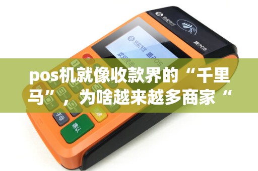 pos机就像收款界的“千里马”，为啥越来越多商家“争相拥有”？