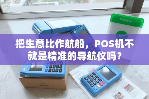 把生意比作航船，POS机不就是精准的导航仪吗？