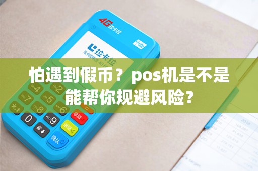 怕遇到假币？pos机是不是能帮你规避风险？