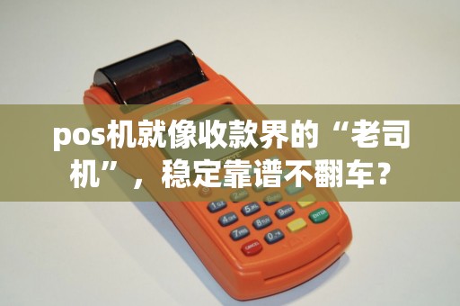 pos机就像收款界的“老司机”，稳定靠谱不翻车？