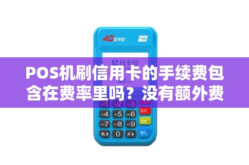 POS机刷信用卡的手续费包含在费率里吗?没有额外费用吧?
