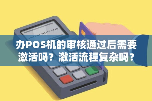 办POS机的审核通过后需要激活吗？激活流程复杂吗？