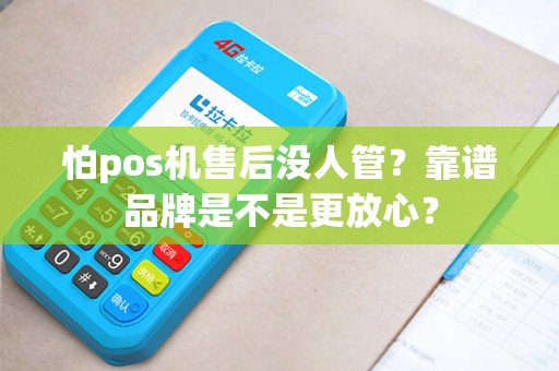 怕pos机售后没人管？靠谱品牌是不是更放心？