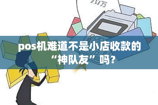 pos机难道不是小店收款的“神队友”吗?