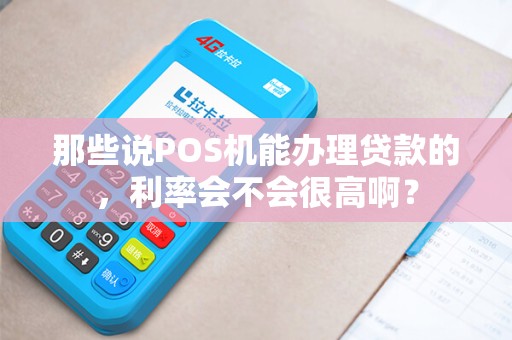那些说POS机能办理贷款的,利率会不会很高啊?