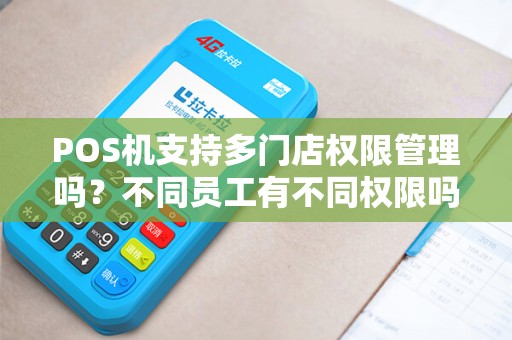 POS机支持多门店权限管理吗？不同员工有不同权限吗？