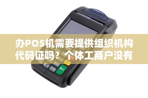 办POS机需要提供组织机构代码证吗？个体工商户没有怎么办？