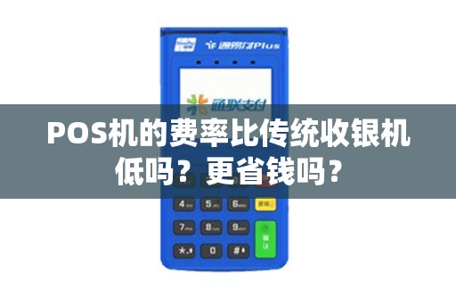 POS机的费率比传统收银机低吗？更省钱吗？
