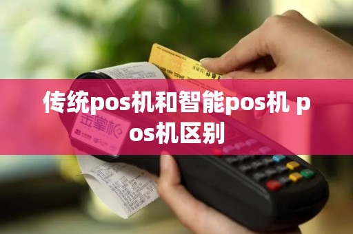 传统pos机和智能pos机 pos机区别