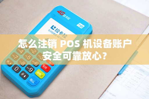 怎么注销 POS 机设备账户安全可靠放心?
