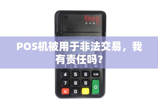 POS机被用于非法交易，我有责任吗？